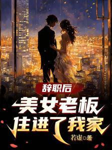辞职后美女老板住进了我家若虚