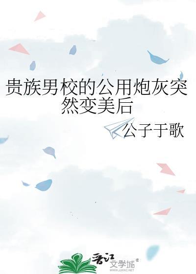 贵族男校的公用炮灰突然变美后免费阅读