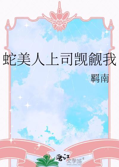 蛇美人上司觊觎我晋江
