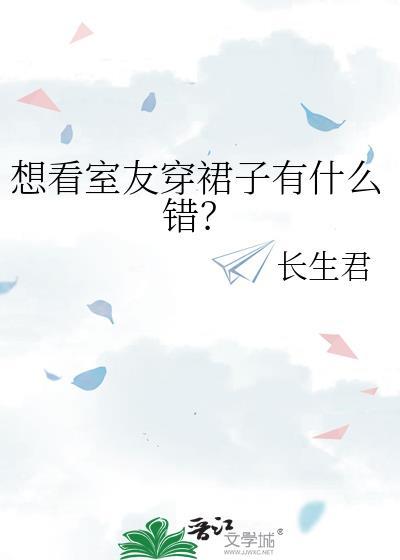 想看室友穿裙子有什么错?/长生君