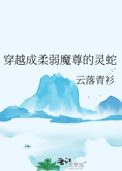 穿越成柔弱魔尊的灵蛇TXT