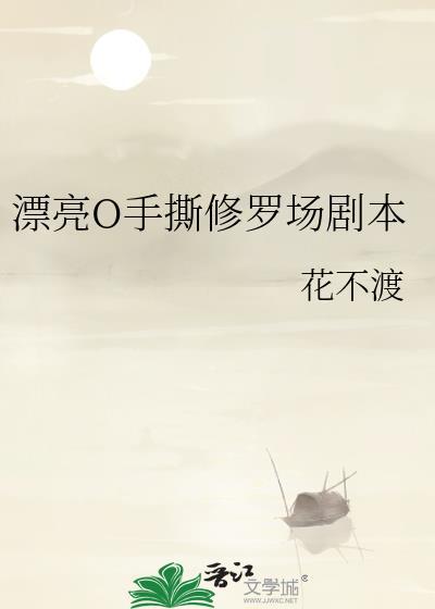 漂亮o手撕修罗场剧本全文免费