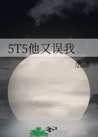 5t5他又误我314免费阅读