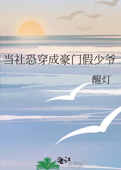 当社恐穿成豪门假少爷百度番外