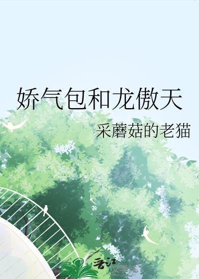娇气包和龙傲天_采蘑菇的老猫