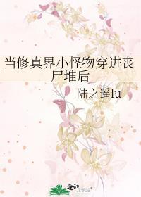 当修真界小怪物穿进丧尸堆后免费阅读