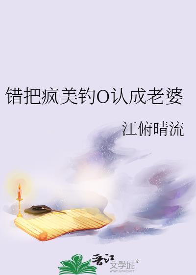 错把疯美钓O认成老婆+番外 作者江俯晴流