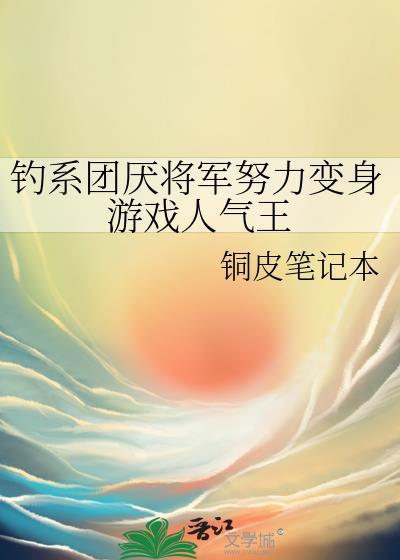 钓系团厌将军努力变身游戏人气王 铜皮笔记本 笔趣阁