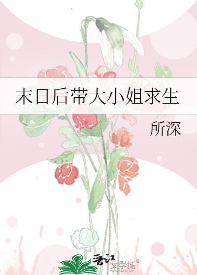 末日后带大小姐求生免费阅读