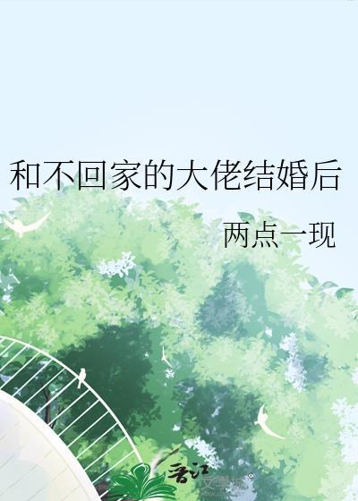 和不回家的大佬结婚后第22章