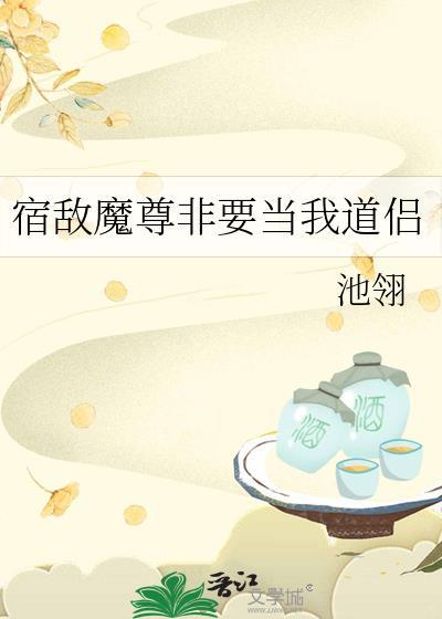 宿敌魔尊非要当我道侣TXT最新章