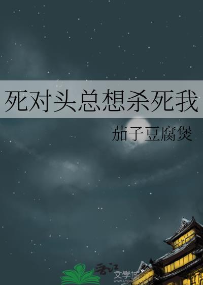 死对头总想杀死我免费阅读