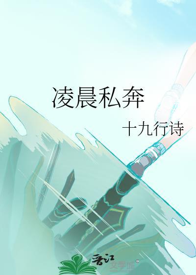 凌晨私奔by十九行诗免费阅读全本