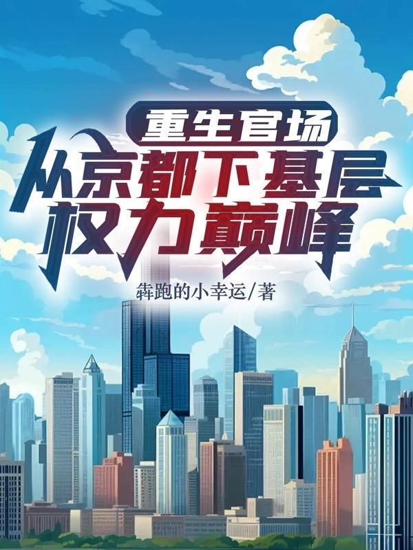 重生官场从京都下基层权利巅峰