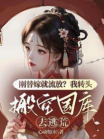 刚替嫁就流放?我转头搬空国库去逃荒短剧