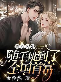 被迫闪婚随手挑了个亿万大佬