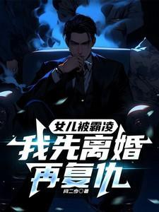 女儿被霸凌我先离婚再复仇闫二少