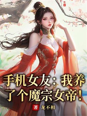 手机女友我养了个魔宗女帝