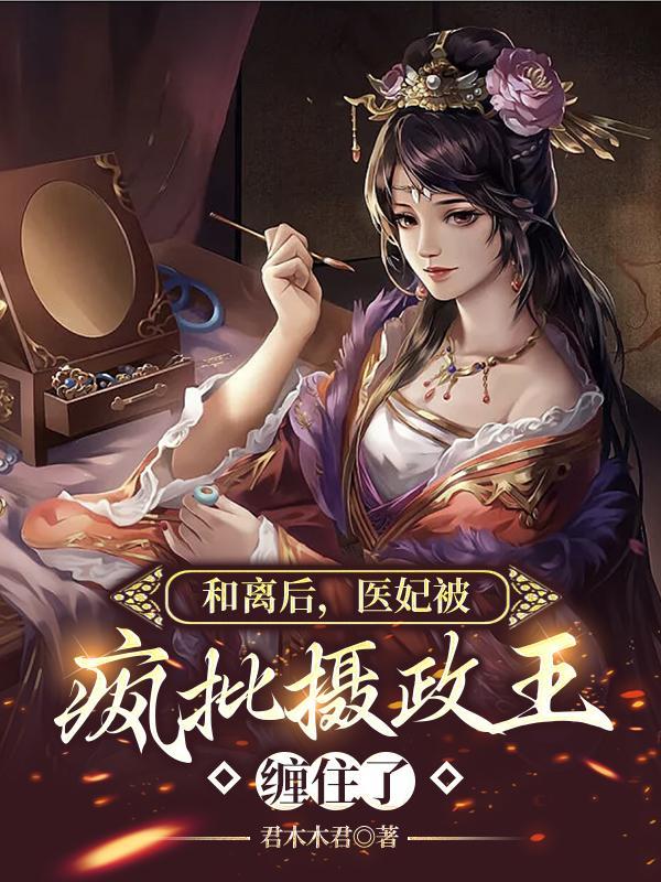 医妃被疯批摄政王缠住了txt