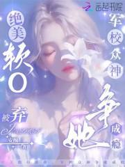 绝美软o被弃军校众神争她成瘾免费阅读