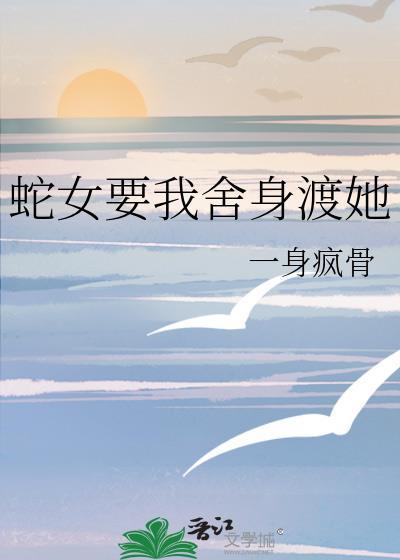 蛇女要我舍身渡她免费阅读