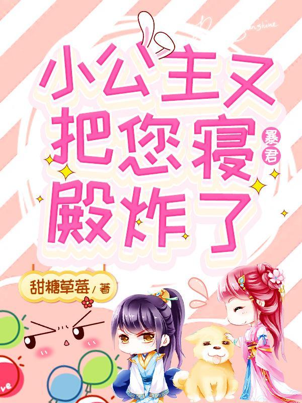 暴君，小公主又把您寝殿炸了