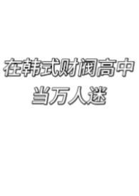 在韩国式财阀高中当万人迷