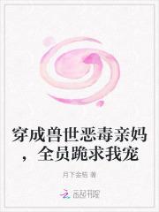 穿成兽世恶毒亲妈全员跪求我宠免费