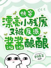 快穿漂亮小残废又被反派酱酱酿酿了 早日暴富