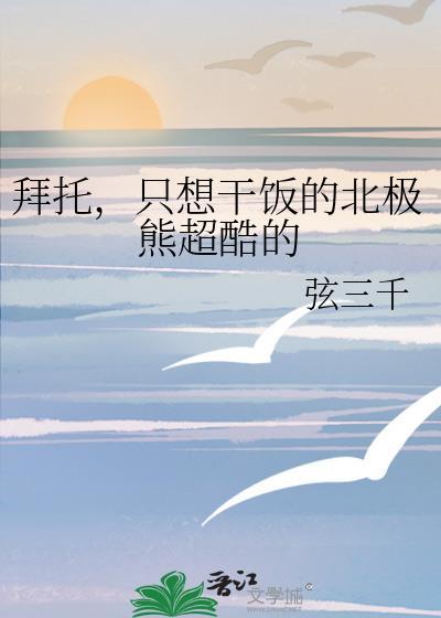拜托只想干饭的北极熊超酷的福利番外
