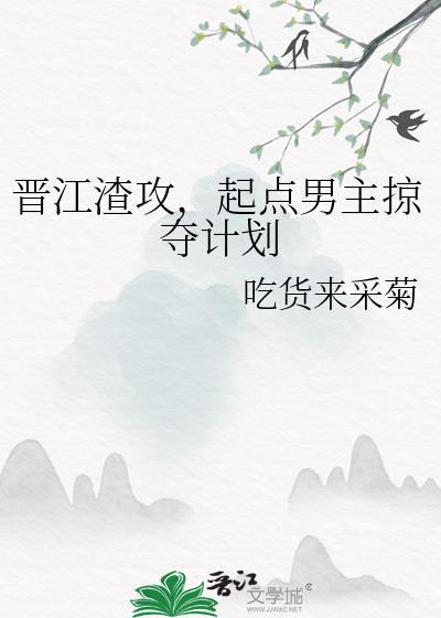 晋江渣攻起点男掠夺计划最新章节列表更新内容