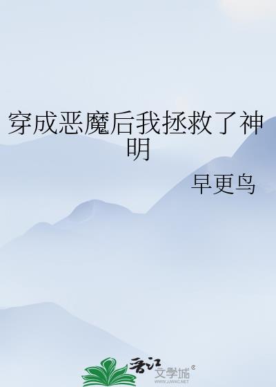 穿成恶魔后我拯救了神明 早更鸟