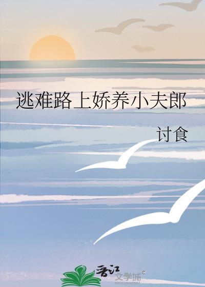 逃荒路上娇养小夫郎完结百度