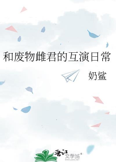 和废物雌君的互演日常最新章节更新时间