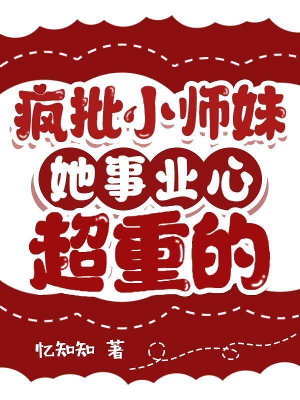 疯批小师妹她事业心超重的忆知知