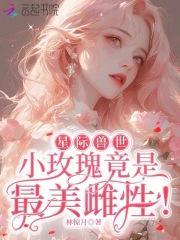 星际兽世小玫瑰竟是最美雌性!笔趣阁