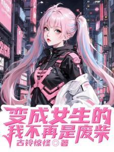 变成女生的我不可能这么受