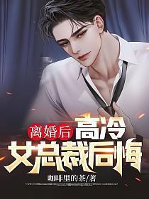 离婚后高冷女总裁后悔了在线阅读