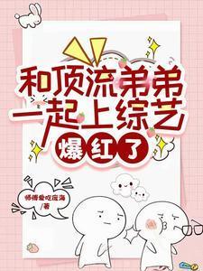 和顶流弟弟上综艺后我全网爆红了